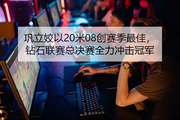巩立姣以20米08创赛季最佳，钻石联赛总决赛全力冲击冠军
